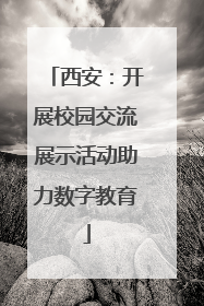 西安：开展校园交流展示活动助力数字教育