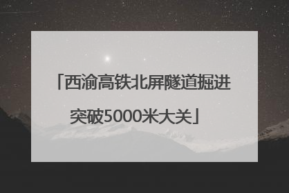 西渝高铁北屏隧道掘进突破5000米大关