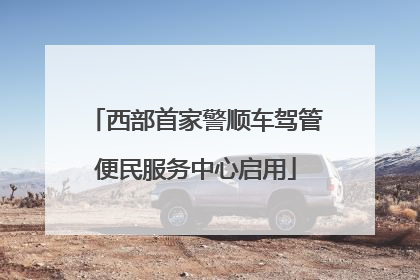 西部首家警顺车驾管便民服务中心启用