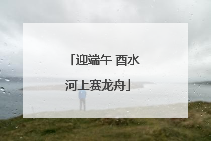 迎端午 酉水河上赛龙舟