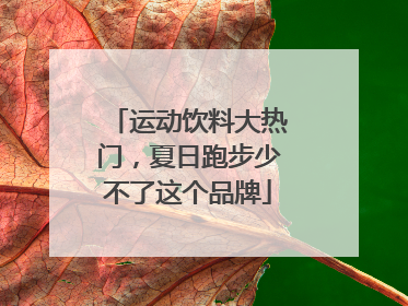 运动饮料大热门，夏日跑步少不了这个品牌