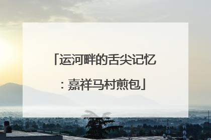 运河畔的舌尖记忆：嘉祥马村煎包