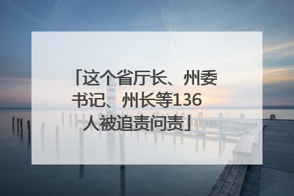这个省厅长、州委书记、州长等136人被追责问责