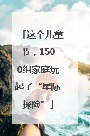 这个儿童节，1500组家庭玩起了“星际探险”