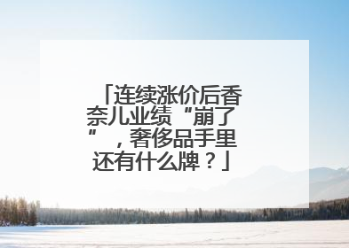 连续涨价后香奈儿业绩“崩了”，奢侈品手里还有什么牌？