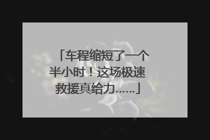 车程缩短了一个半小时！这场极速救援真给力……