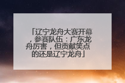 辽宁龙舟大赛开幕，参赛队伍：广东龙舟厉害，但贡献笑点的还是辽宁龙舟