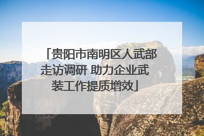 贵阳市南明区人武部走访调研 助力企业武装工作提质增效