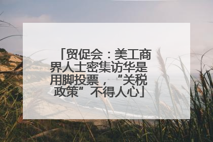 贸促会：美工商界人士密集访华是用脚投票，“关税政策”不得人心