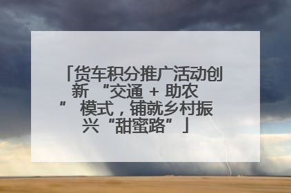 货车积分推广活动创新 “交通 + 助农” 模式，铺就乡村振兴“甜蜜路”