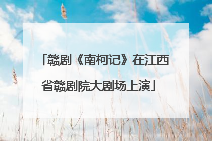 赣剧《南柯记》在江西省赣剧院大剧场上演
