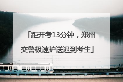距开考13分钟，郑州交警极速护送迟到考生