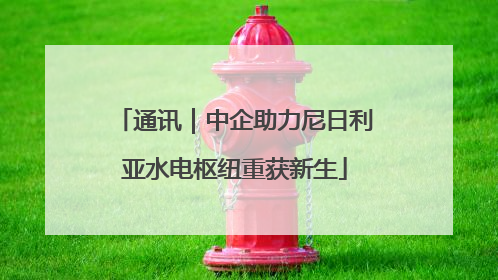 通讯｜中企助力尼日利亚水电枢纽重获新生