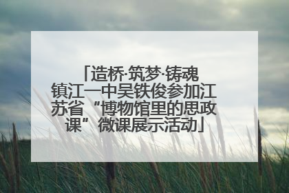 造桥·筑梦·铸魂 镇江一中吴铁俊参加江苏省“博物馆里的思政课”微课展示活动