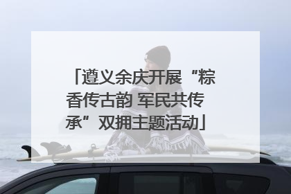 遵义余庆开展“粽香传古韵 军民共传承”双拥主题活动