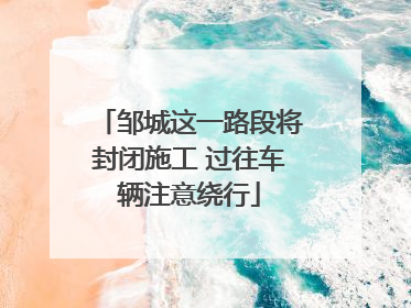 邹城这一路段将封闭施工 过往车辆注意绕行