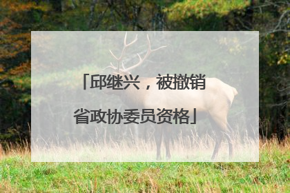 邱继兴，被撤销省政协委员资格