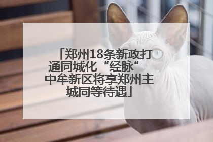 郑州18条新政打通同城化“经脉” 中牟新区将享郑州主城同等待遇