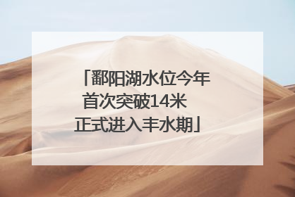 鄱阳湖水位今年首次突破14米 正式进入丰水期
