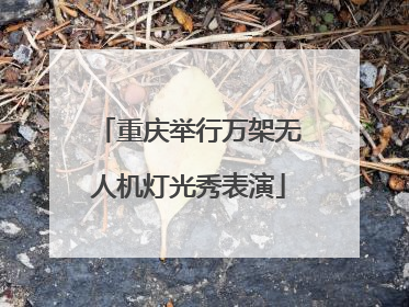 重庆举行万架无人机灯光秀表演