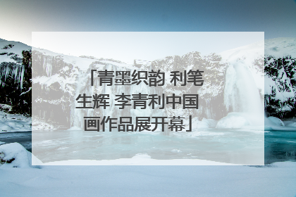 青墨织韵 利笔生辉 李青利中国画作品展开幕