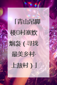 青山吊脚楼 村寨炊烟袅（寻找最美乡村·上敖村）