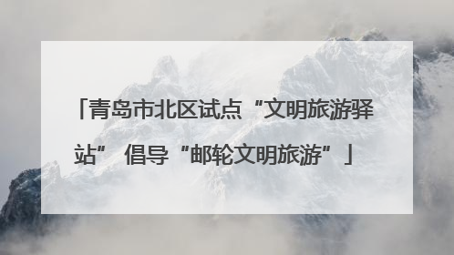 青岛市北区试点“文明旅游驿站” 倡导“邮轮文明旅游”