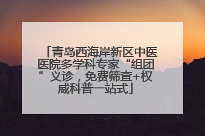 青岛西海岸新区中医医院多学科专家“组团”义诊，免费筛查+权威科普一站式