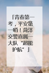 青春第一考，平安第一哨！菏泽交警直属一大队“超能护航”
