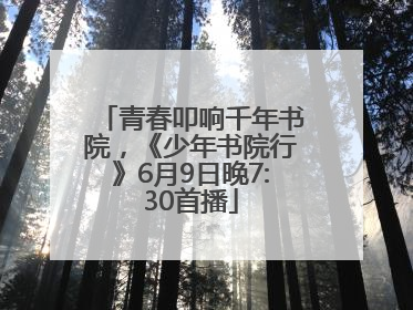 青春叩响千年书院，《少年书院行》6月9日晚7:30首播
