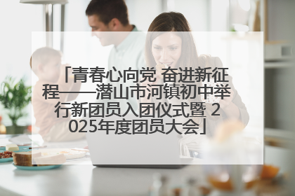 青春心向党 奋进新征程——潜山市河镇初中举行新团员入团仪式暨 2025年度团员大会