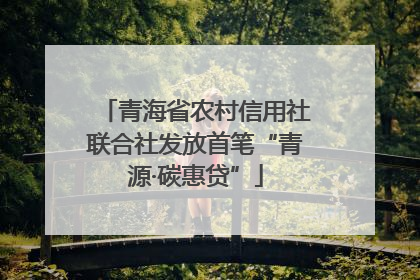 青海省农村信用社联合社发放首笔“青源·碳惠贷”