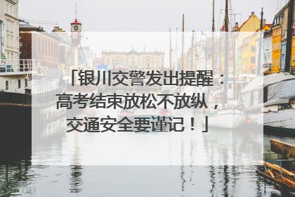 银川交警发出提醒：高考结束放松不放纵，交通安全要谨记！