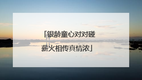 银龄童心对对碰 薪火相传真情浓