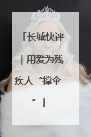 长城快评｜用爱为残疾人“撑伞”