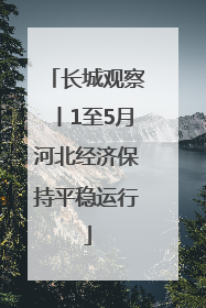 长城观察丨1至5月河北经济保持平稳运行