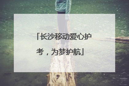 长沙移动爱心护考，为梦护航