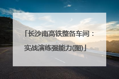 长沙南高铁整备车间：实战演练强能力(图)