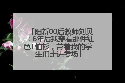 阳新00后教师刘贝：6年后我穿着那件红色T恤衫，带着我的学生们走进考场