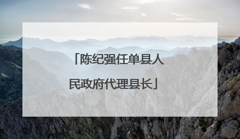 陈纪强任单县人民政府代理县长