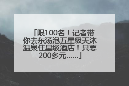 限100名！记者带你去东汤泡五星级天沐温泉住星级酒店！只要200多元……