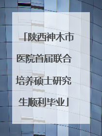 陕西神木市医院首届联合培养硕士研究生顺利毕业