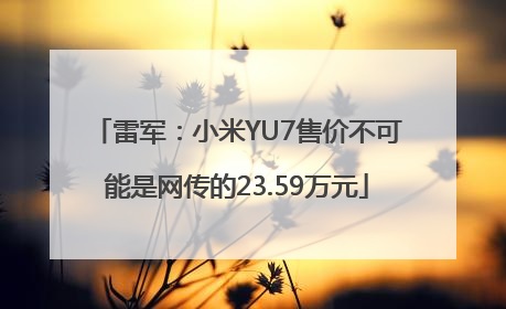 雷军：小米YU7售价不可能是网传的23.59万元