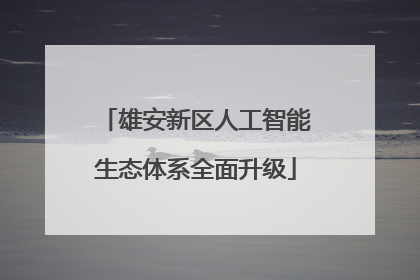 雄安新区人工智能生态体系全面升级