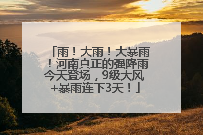 雨！大雨！大暴雨！河南真正的强降雨今天登场，9级大风+暴雨连下3天！