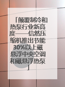 颠覆制冷和热泵行业新高度——信然压缩机推出节能30%以上磁悬浮中央空调和磁悬浮热泵