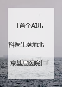 首个AI儿科医生落地北京基层医院