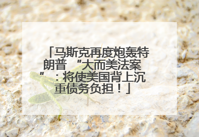 马斯克再度炮轰特朗普 “大而美法案”：将使美国背上沉重债务负担！