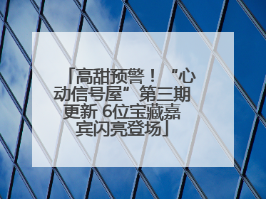 高甜预警！“心动信号屋”第三期更新 6位宝藏嘉宾闪亮登场