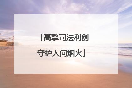 高擎司法利剑 守护人间烟火